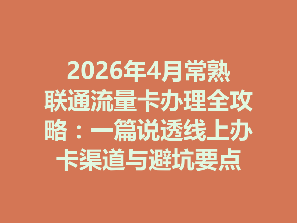 2026年4月常熟联通流量卡办理全攻略：一篇说透线上办卡渠道与避坑要点
