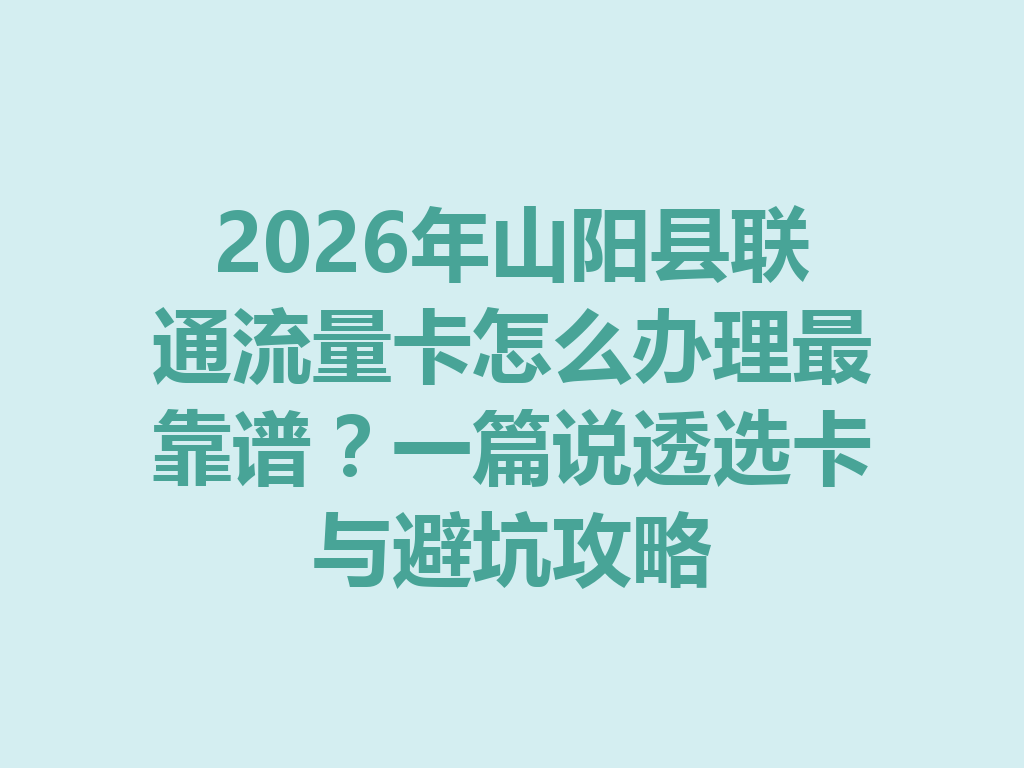 2026年山阳县联通流量卡怎么办理最靠谱？一篇说透选卡与避坑攻略