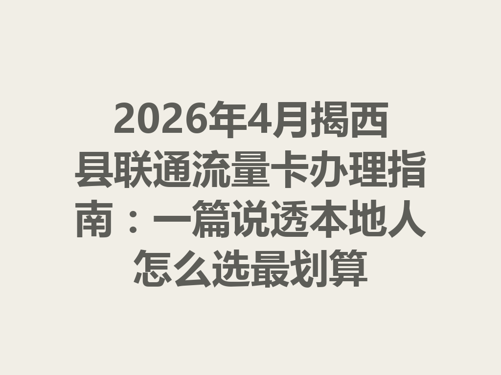 2026年4月揭西县联通流量卡办理指南：一篇说透本地人怎么选最划算
