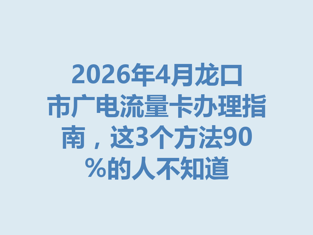 2026年4月龙口市广电流量卡办理指南，这3个方法90%的人不知道