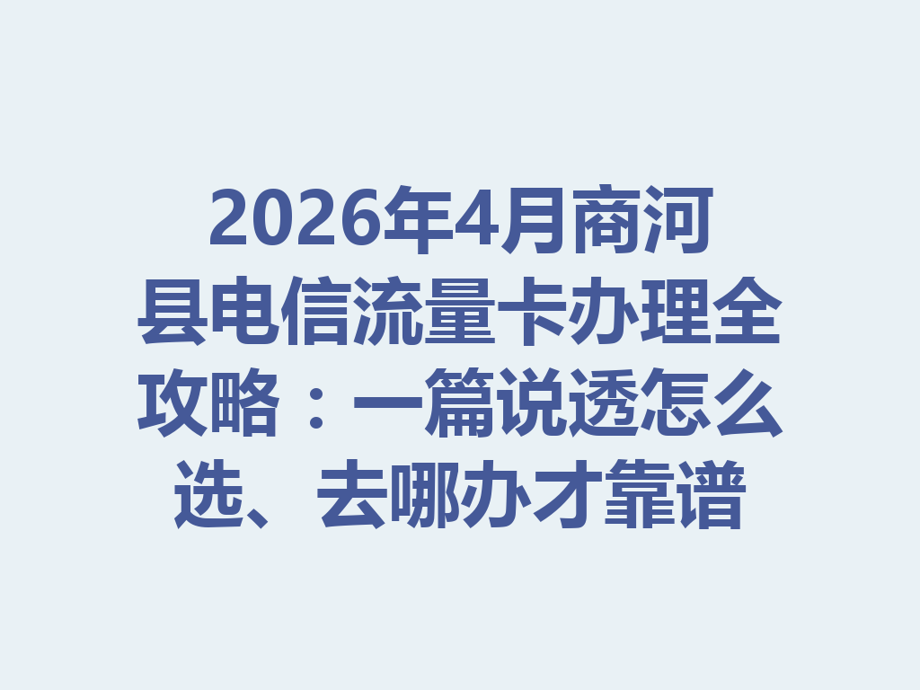 2026年4月商河县电信流量卡办理全攻略：一篇说透怎么选、去哪办才靠谱