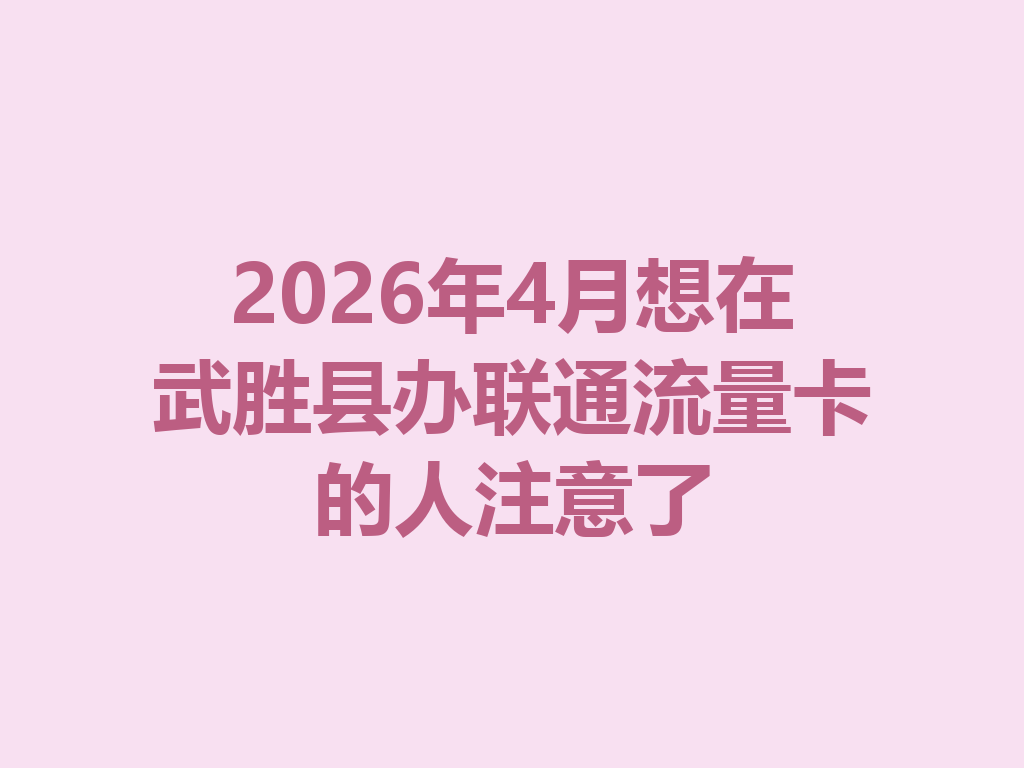 2026年4月想在武胜县办联通流量卡的人注意了