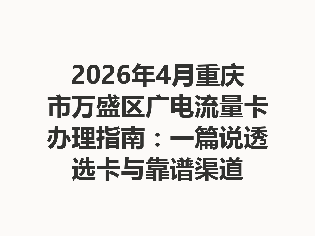 2026年4月重庆市万盛区广电流量卡办理指南：一篇说透选卡与靠谱渠道