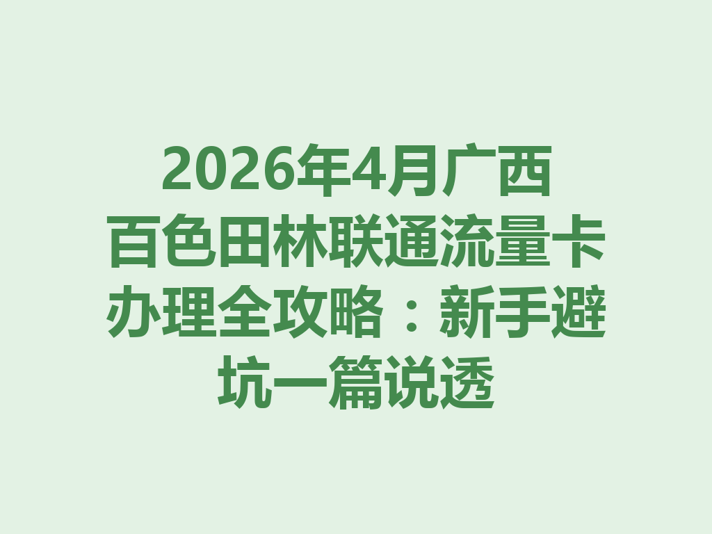 2026年4月广西百色田林联通流量卡办理全攻略：新手避坑一篇说透