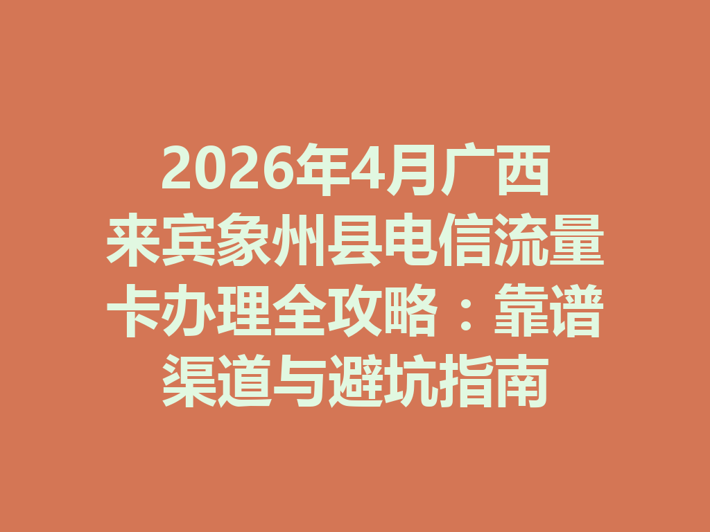 2026年4月广西来宾象州县电信流量卡办理全攻略：靠谱渠道与避坑指南