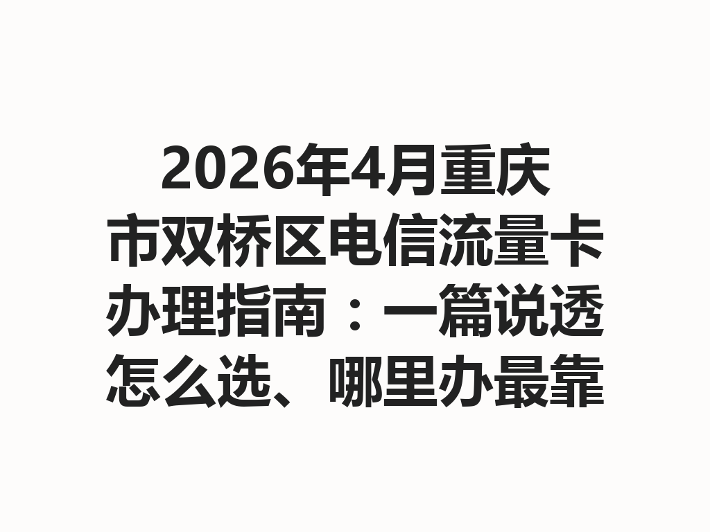 2026年4月重庆市双桥区电信流量卡办理指南：一篇说透怎么选、哪里办最靠谱