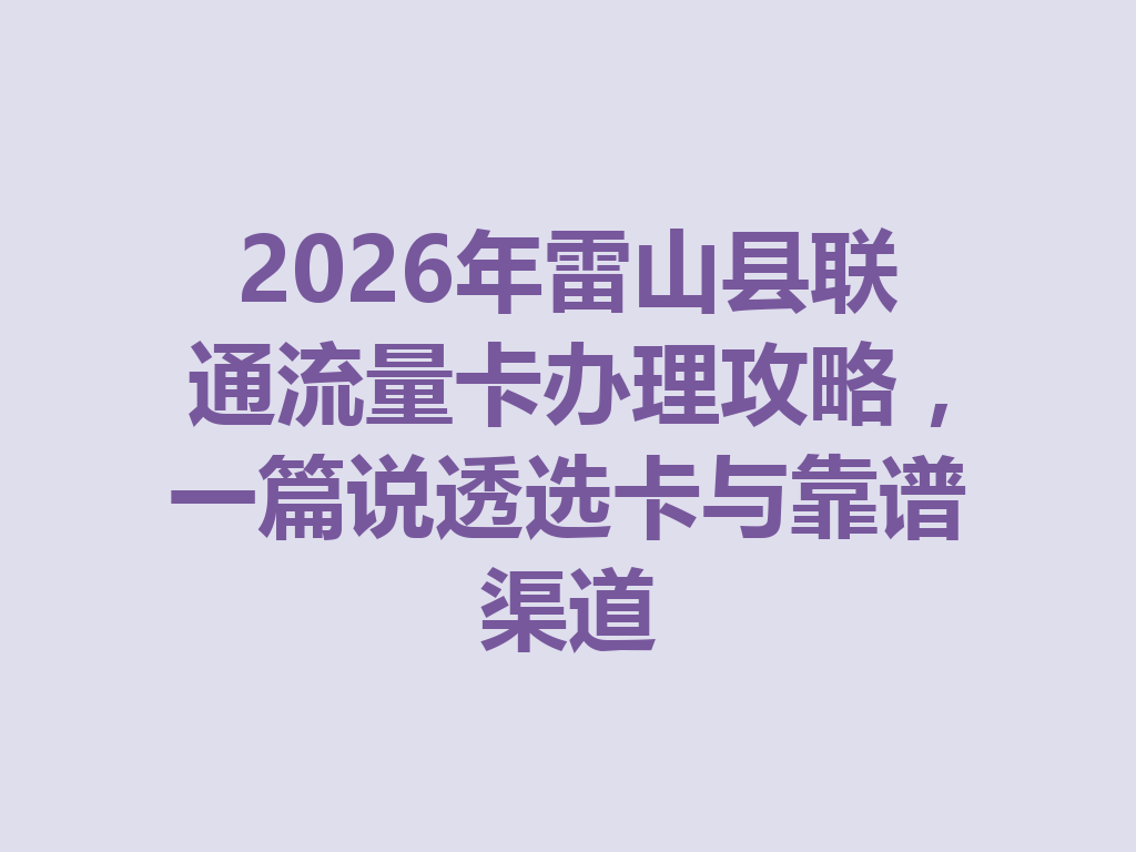 2026年雷山县联通流量卡办理攻略，一篇说透选卡与靠谱渠道
