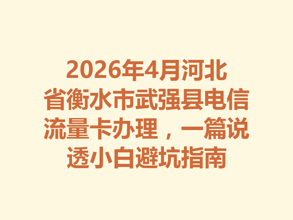 2026年4月河北省衡水市武强县电信流量卡办理，一篇说透小白避坑指南