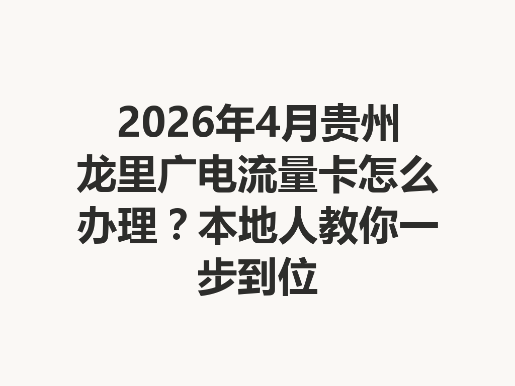 2026年4月贵州龙里广电流量卡怎么办理？本地人教你一步到位