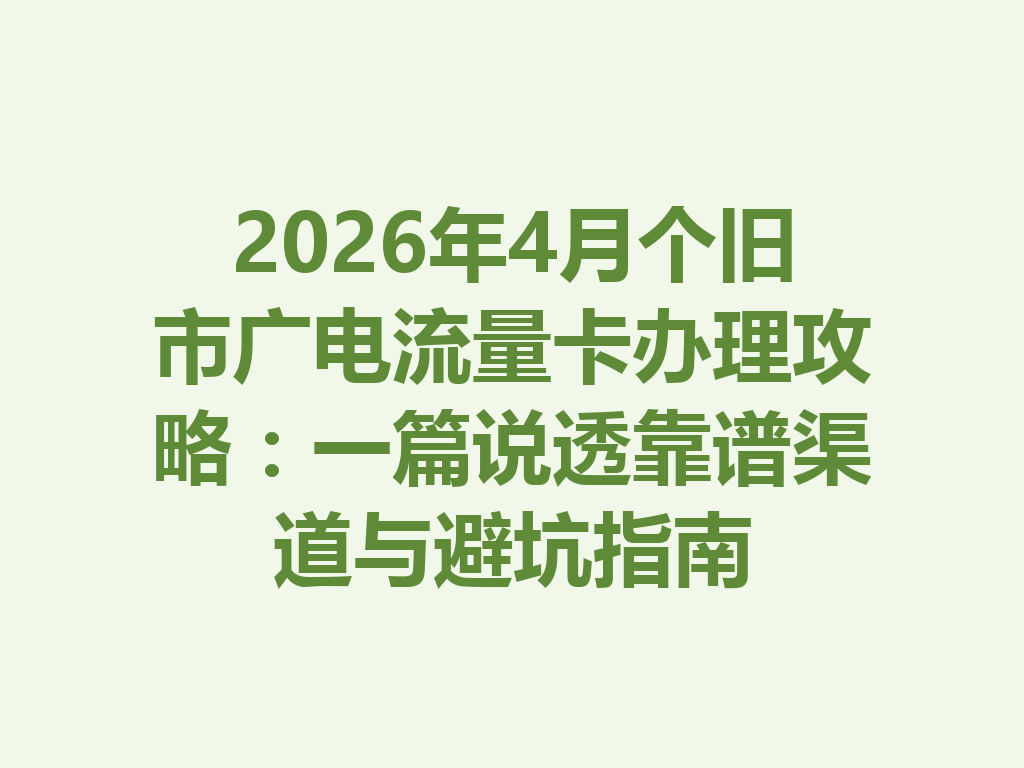 2026年4月个旧市广电流量卡办理攻略：一篇说透靠谱渠道与避坑指南