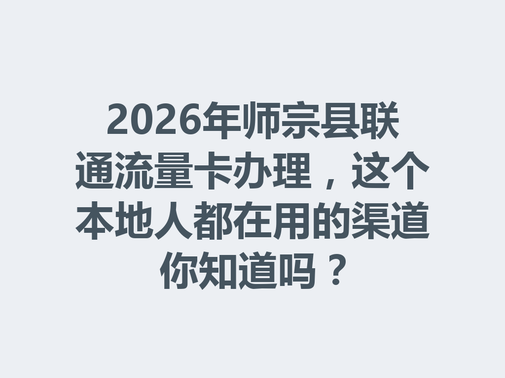 2026年师宗县联通流量卡办理，这个本地人都在用的渠道你知道吗？