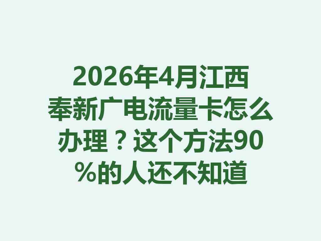 2026年4月江西奉新广电流量卡怎么办理？这个方法90%的人还不知道