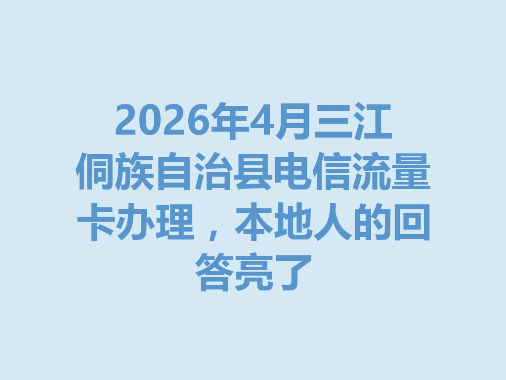2026年4月三江侗族自治县电信流量卡办理，本地人的回答亮了
