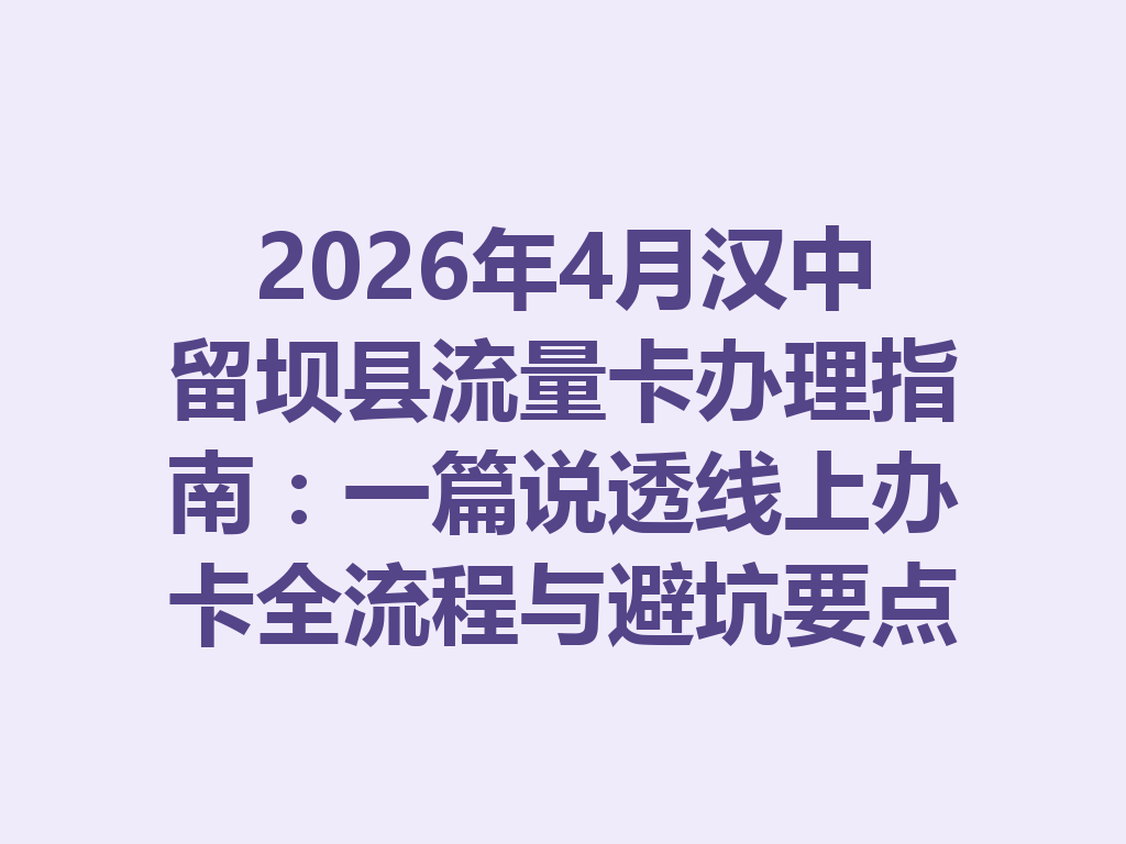 2026年4月汉中留坝县流量卡办理指南:一篇说透线上办卡全流程与避坑要点