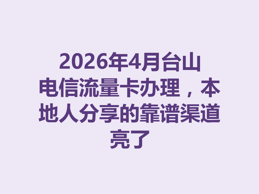 2026年4月台山电信流量卡办理，本地人分享的靠谱渠道亮了