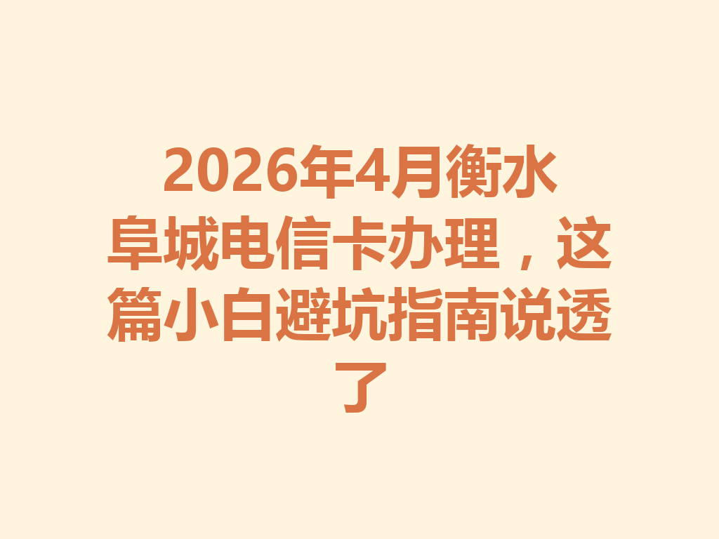 2026年4月衡水阜城电信卡办理，这篇小白避坑指南说透了