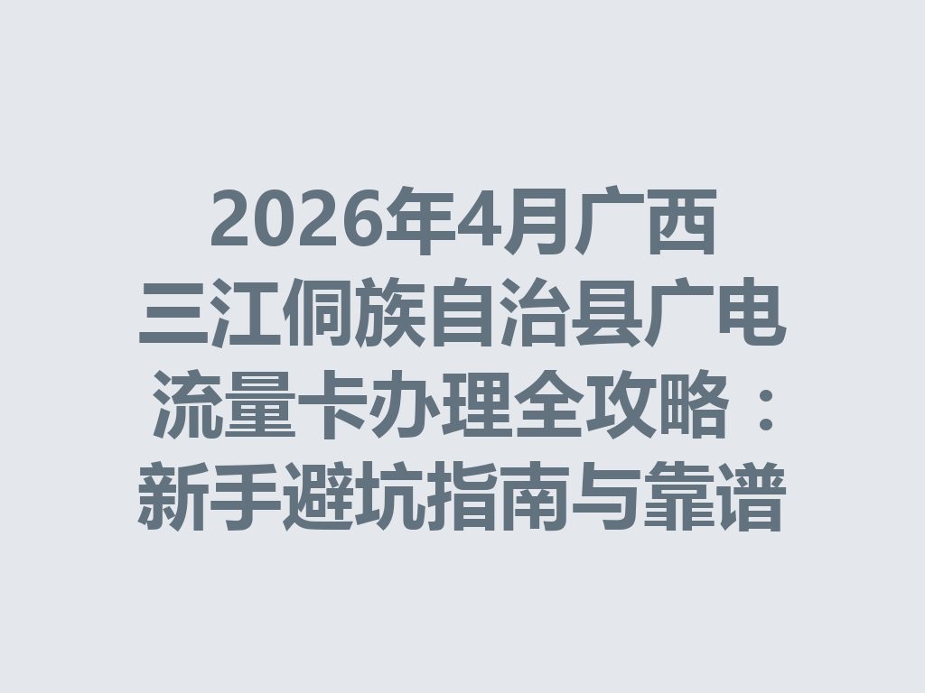 2026年4月广西三江侗族自治县广电流量卡办理全攻略：新手避坑指南与靠谱渠道一篇说透