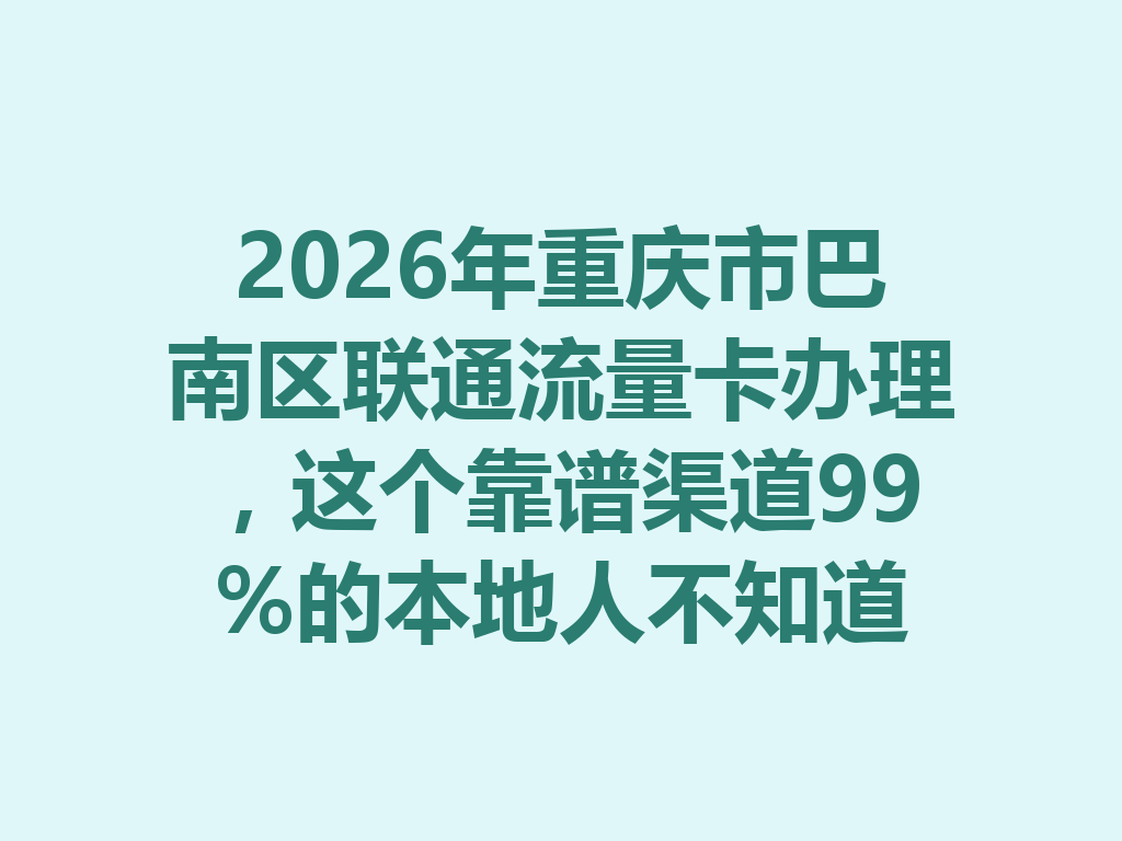 2026年重庆市巴南区联通流量卡办理，这个靠谱渠道99%的本地人不知道